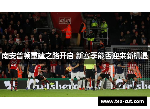 南安普顿重建之路开启 新赛季能否迎来新机遇