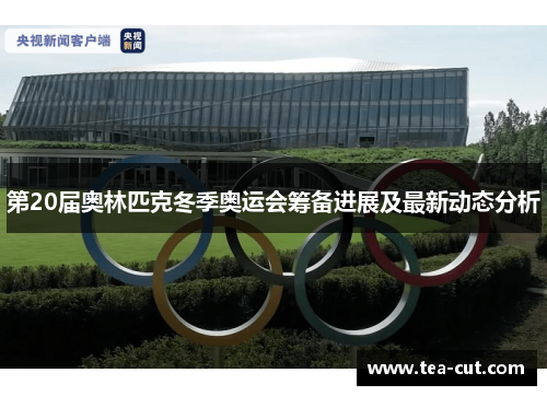 第20届奥林匹克冬季奥运会筹备进展及最新动态分析